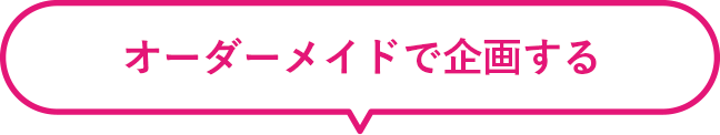 オーダーメイドで企画する
